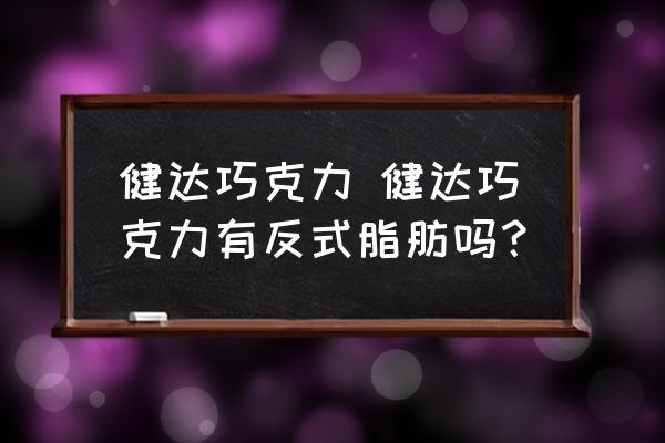 健達(dá)巧克力 健達(dá)巧克力有反式脂肪嗎？