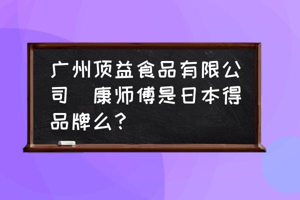 廣州頂益食品有限公司(康師傅是日本得品牌么？)