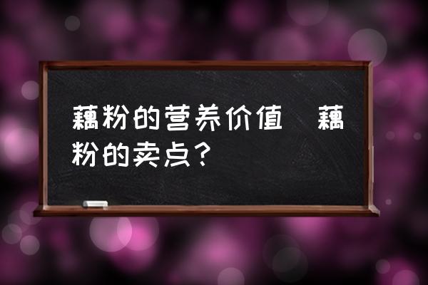 藕粉的營(yíng)養(yǎng)價(jià)值(藕粉的賣(mài)點(diǎn)？)