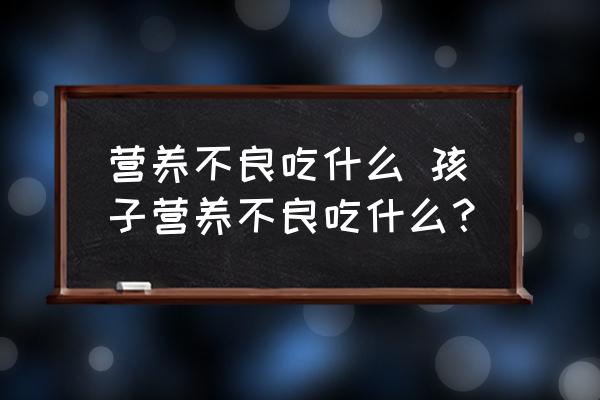 營(yíng)養(yǎng)不良吃什么 孩子營(yíng)養(yǎng)不良吃什么？