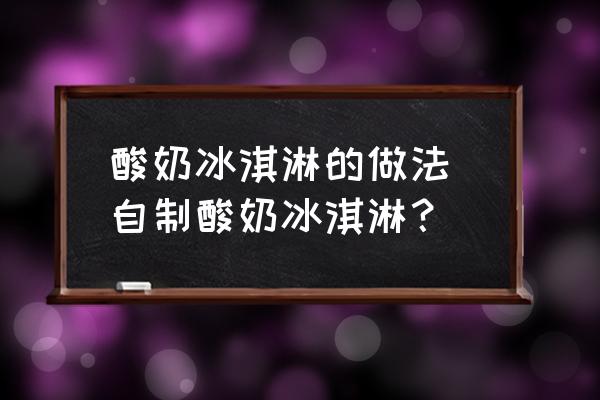 酸奶冰淇淋的做法 自制酸奶冰淇淋？