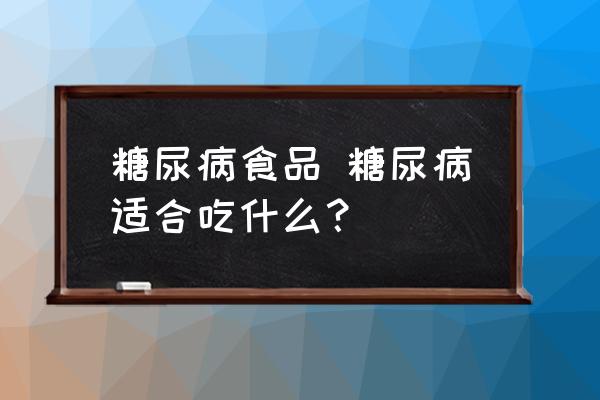 糖尿病食品 糖尿病適合吃什么？