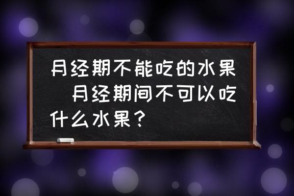 月經(jīng)期不能吃的水果(月經(jīng)期間不可以吃什么水果？)