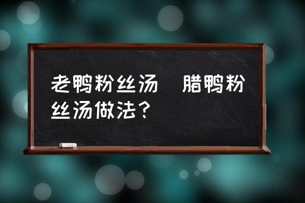老鴨粉絲湯(臘鴨粉絲湯做法？)