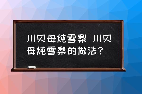 川貝母燉雪梨 川貝母燉雪梨的做法？