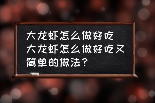 大龍蝦怎么做好吃 大龍蝦怎么做好吃又簡單的做法？
