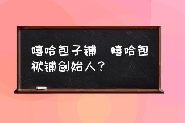 嘻哈包子鋪(嘻哈包袱鋪創(chuàng)始人？)
