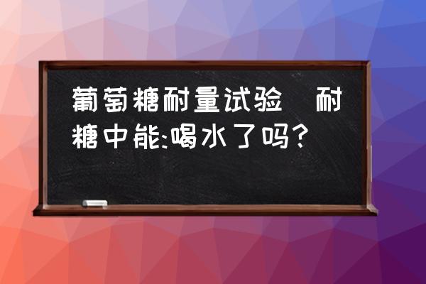 葡萄糖耐量試驗(耐糖中能:喝水了嗎？)