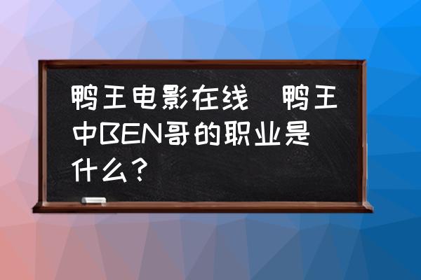 鴨王電影在線(鴨王中BEN哥的職業(yè)是什么？)