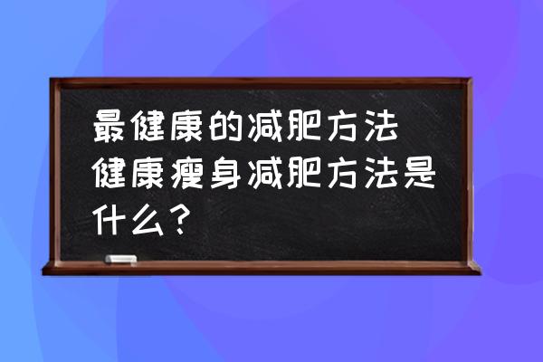 最健康的減肥方法 健康瘦身減肥方法是什么？