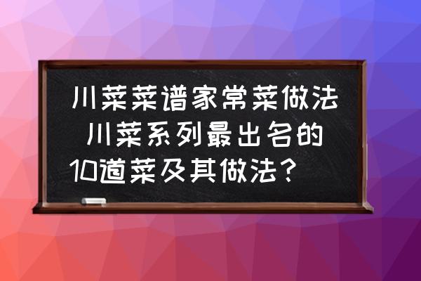 川菜菜譜家常菜做法 川菜系列最出名的10道菜及其做法？