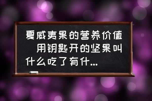 夏威夷果的營(yíng)養(yǎng)價(jià)值(用鑰匙開的堅(jiān)果叫什么吃了有什么好處？)