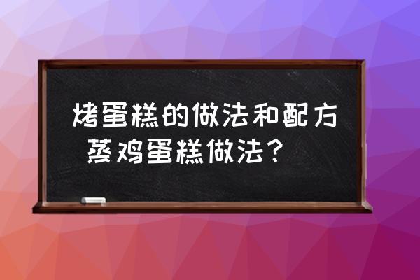烤蛋糕的做法和配方 蒸雞蛋糕做法？