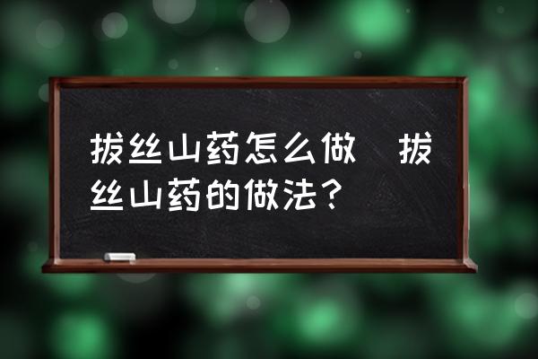 拔絲山藥怎么做(拔絲山藥的做法？)