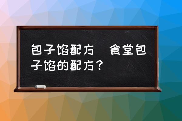 包子餡配方(食堂包子餡的配方？)
