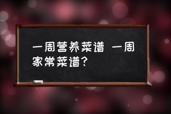 一周營養(yǎng)菜譜 一周家常菜譜？