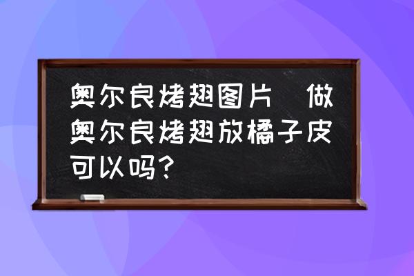 奧爾良烤翅圖片(做奧爾良烤翅放橘子皮可以嗎？)