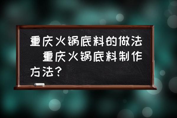 重慶火鍋底料的做法(重慶火鍋底料制作方法？)