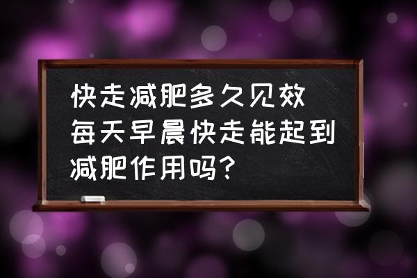 快走減肥多久見(jiàn)效(每天早晨快走能起到減肥作用嗎？)