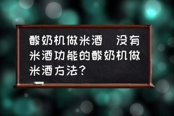 酸奶機做米酒(沒有米酒功能的酸奶機做米酒方法？)