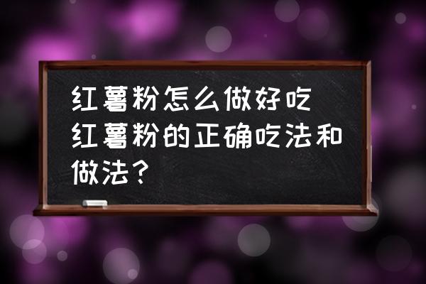 紅薯粉怎么做好吃 紅薯粉的正確吃法和做法？