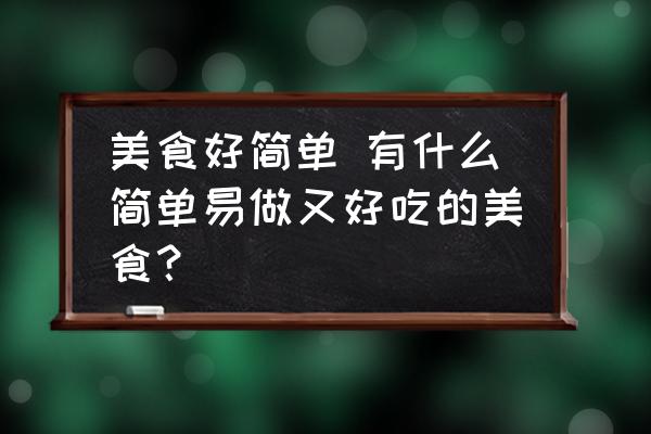 美食好簡單 有什么簡單易做又好吃的美食？