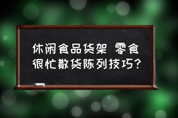 休閑食品貨架 零食很忙散貨陳列技巧？