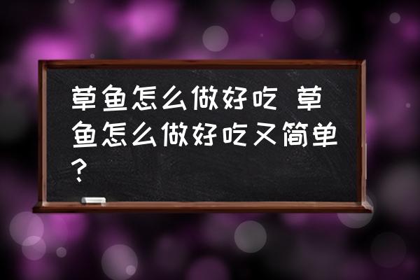 草魚怎么做好吃 草魚怎么做好吃又簡單？