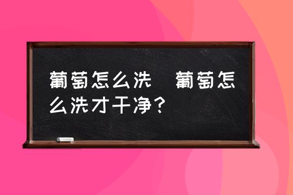 葡萄怎么洗(葡萄怎么洗才干凈？)