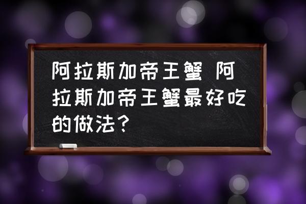 阿拉斯加帝王蟹 阿拉斯加帝王蟹最好吃的做法？