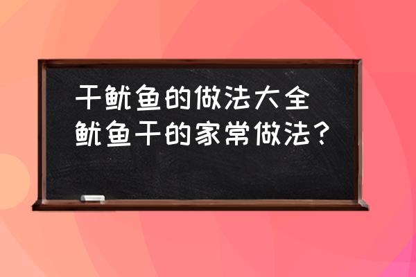 干魷魚的做法大全(魷魚干的家常做法？)