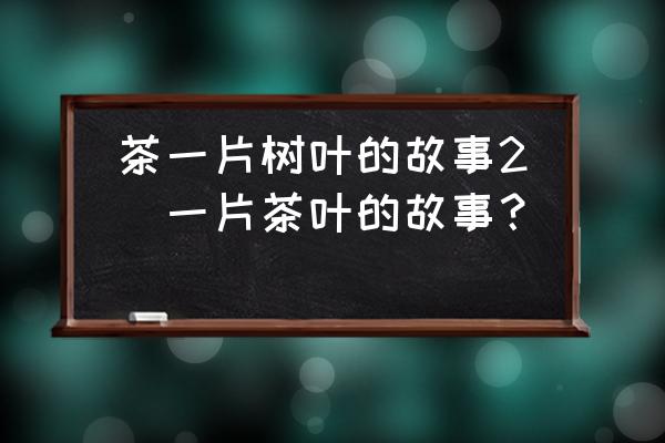 茶一片樹葉的故事2(一片茶葉的故事？)