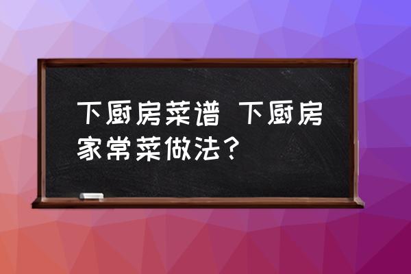 下廚房菜譜 下廚房家常菜做法？