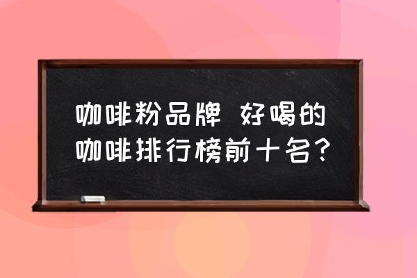 咖啡粉品牌 好喝的咖啡排行榜前十名？