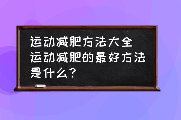 運動減肥方法大全(運動減肥的最好方法是什么？)