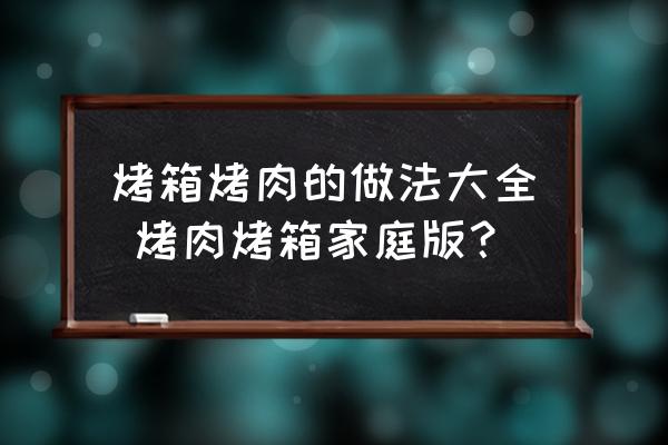 烤箱烤肉的做法大全 烤肉烤箱家庭版？