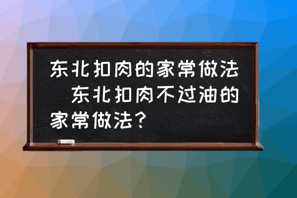 東北扣肉的家常做法(東北扣肉不過油的家常做法？)