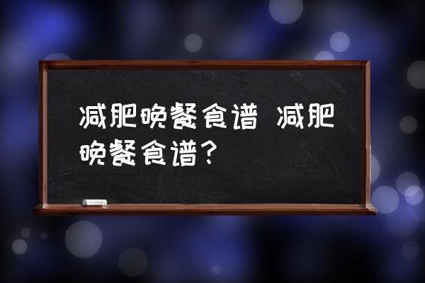 減肥晚餐食譜 減肥晚餐食譜？