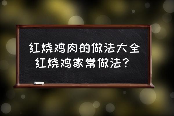 紅燒雞肉的做法大全 紅燒雞家常做法？