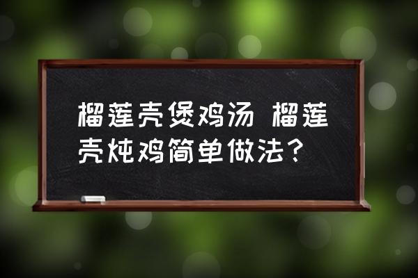 榴蓮殼煲雞湯 榴蓮殼燉雞簡單做法？