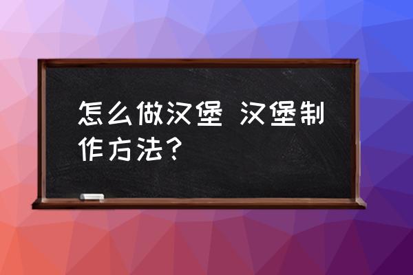 怎么做漢堡 漢堡制作方法？