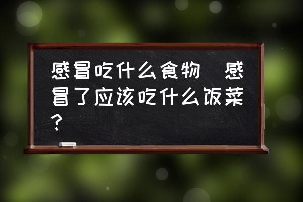 感冒吃什么食物(感冒了應(yīng)該吃什么飯菜？)