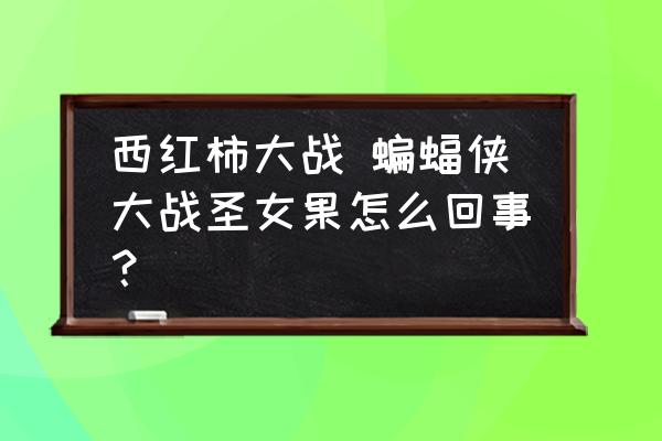 西紅柿大戰(zhàn) 蝙蝠俠大戰(zhàn)圣女果怎么回事？