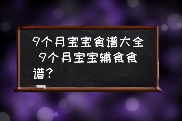 9個(gè)月寶寶食譜大全 9個(gè)月寶寶輔食食譜？
