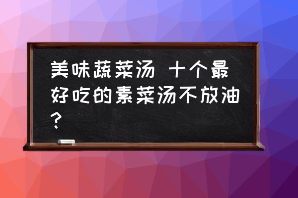 美味蔬菜湯 十個最好吃的素菜湯不放油？