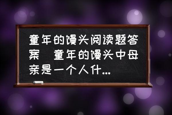 童年的饅頭閱讀題答案(童年的饅頭中母親是一個(gè)人什么樣的人？)