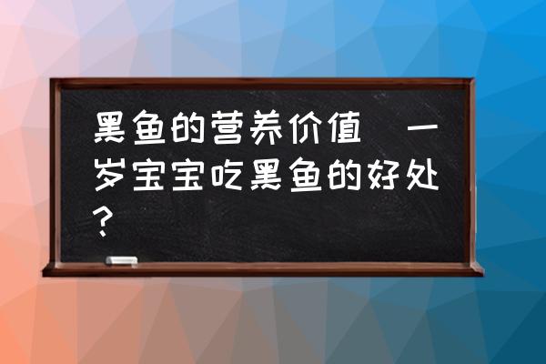 黑魚的營養(yǎng)價(jià)值(一歲寶寶吃黑魚的好處？)