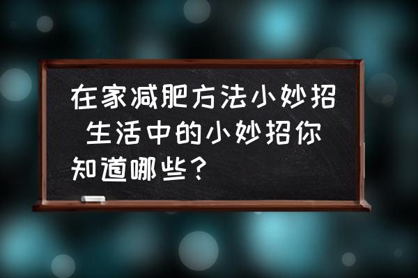 在家減肥方法小妙招 生活中的小妙招你知道哪些？