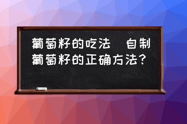 葡萄籽的吃法(自制葡萄籽的正確方法？)