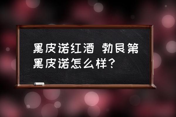 黑皮諾紅酒 勃艮第黑皮諾怎么樣？